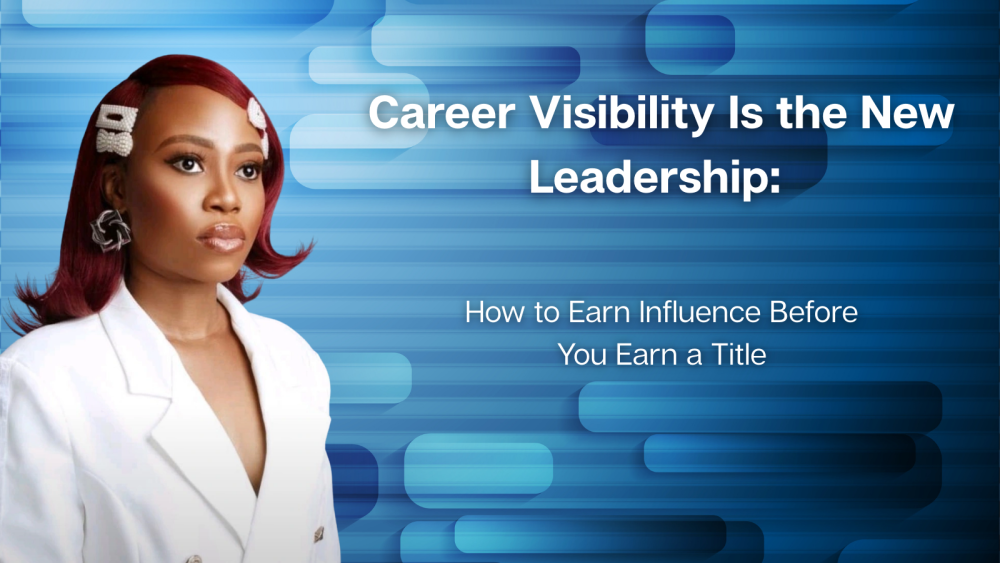Career Visibility Is the New Leadership:  How to Earn Influence Before You Earn a Title