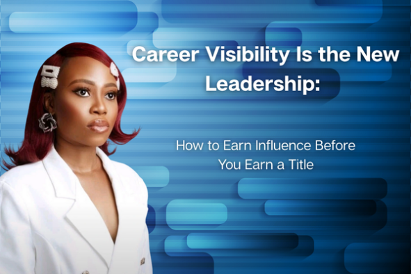 Career Visibility Is the New Leadership:  How to Earn Influence Before You Earn a Title