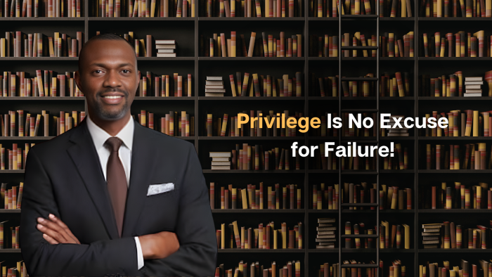 Privilege Is No Excuse for Failure!